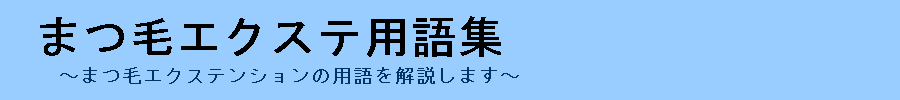 まつ毛エクステンションの用語について詳しく丁寧に解説するサイト『まつ毛エクステ用語集』